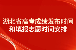 2021年湖北省高考成績發(fā)布時(shí)間和填報(bào)志愿時(shí)間安排