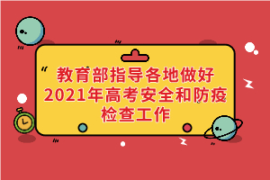 教育部、國家衛(wèi)健委等部門指導各地做好2021年高考安全和防疫檢查工作