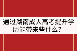 通過湖南成人高考提升學歷能帶來些什么？