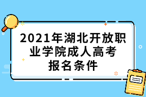 2021年湖北開放職業(yè)學(xué)院成人高考報(bào)名條件