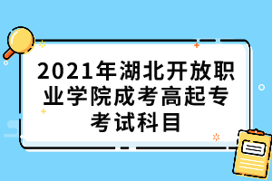 2021年湖北開放職業(yè)學院成考高起專考試科目