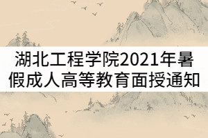 湖北工程學(xué)院2021年暑假成人高等教育面授通知