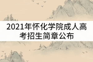 2021年懷化學(xué)院成人高考招生簡(jiǎn)章公布