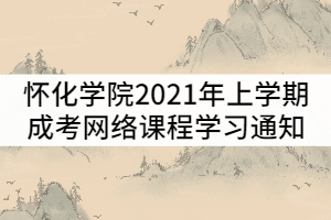 懷化學(xué)院2021年上學(xué)期成人高考網(wǎng)絡(luò)課程學(xué)習(xí)通知