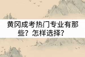 黃岡成考熱門專業(yè)有那些？怎樣選擇適合自己的專業(yè)？