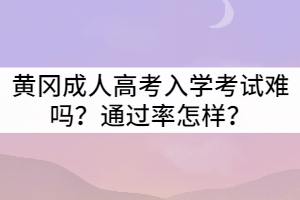 黃岡成人高考入學(xué)考試難嗎？通過(guò)率怎樣？