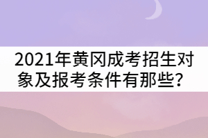 2021年黃岡成人高考招生對(duì)象及報(bào)考條件有那些？