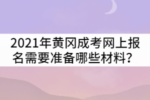 2021年黃岡成人高考網(wǎng)上報(bào)名需要準(zhǔn)備哪些材料？