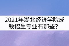 2021年湖北經(jīng)濟(jì)學(xué)院成教招生專業(yè)有那些？