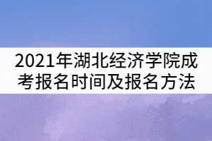 2021年湖北經(jīng)濟(jì)學(xué)院成考報名時間及報名方法