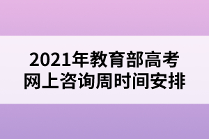 2021年教育部高考網(wǎng)上咨詢周時間安排