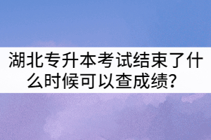 2021年湖北普通專升本考試結(jié)束了什么時候可以查成績？