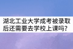 湖北工業(yè)大學成考被錄取后還需要去學校上課嗎？