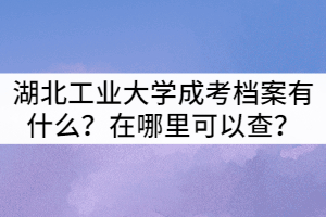 湖北工業(yè)大學(xué)成考檔案有什么？在哪里可以查？