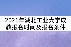 2021年湖北工業(yè)大學(xué)成教報名時間及報名條件