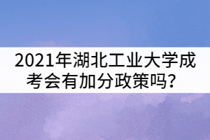 2021年湖北工業(yè)大學(xué)成考會(huì)有加分政策嗎？