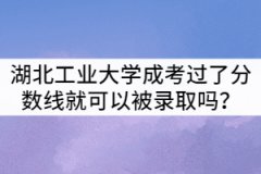 湖北工業(yè)大學成考只要過了分數(shù)線就可以被錄取嗎？