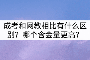 襄陽成考和網(wǎng)教相比有什么區(qū)別？哪個(gè)含金量更高？