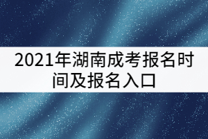 2021年湖南成考報(bào)名時(shí)間及報(bào)名入口