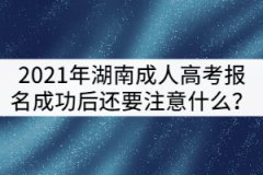 2021年湖南成人高考報(bào)名成功后還要注意什么？