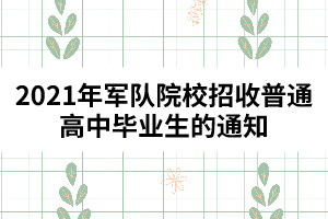 2021年軍隊(duì)院校招收普通高中畢業(yè)生的通知