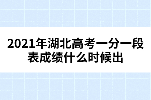 2021年湖北高考一分一段表成績什么時候出