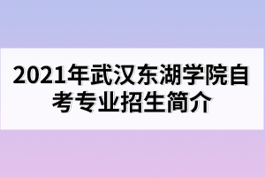 2021年武漢東湖學(xué)院自考專業(yè)招生簡介