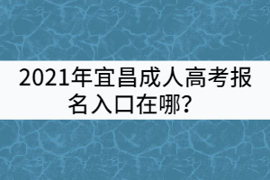 2021年宜昌成人高考報(bào)名入口在哪？