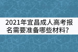 2021年宜昌成人高考報名需要準備哪些材料？