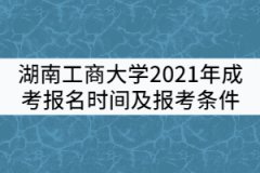 湖南工商大學(xué)2021年成考報(bào)名時(shí)間及報(bào)考條件有哪些？