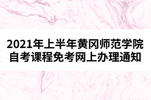 2021年上半年黃岡師范學院自考課程免考網(wǎng)上辦理通知