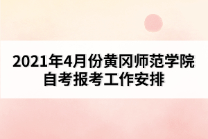 2021年4月份黃岡師范學(xué)院自考報(bào)考工作安排