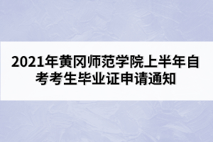 2021年黃岡師范學(xué)院上半年自考考生畢業(yè)證申請通知