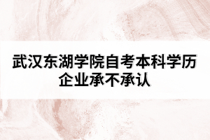 武漢東湖學院自考本科學歷企業(yè)承不承認