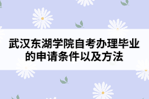 武漢東湖學(xué)院自考辦理畢業(yè)的申請條件以及方法