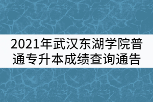 2021年武漢東湖學(xué)院普通專升本成績(jī)查詢通告