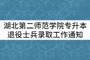 2021年湖北第二師范學(xué)院專(zhuān)升本退役大學(xué)生士兵錄取工作通知