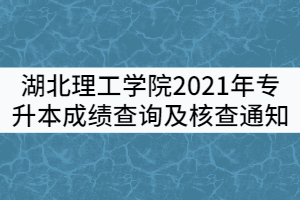 湖北理工學(xué)院2021年普通專升本考試成績查詢及核查通知