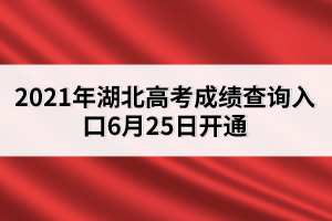 2021年湖北高考成績查詢?nèi)肟?月25日開通