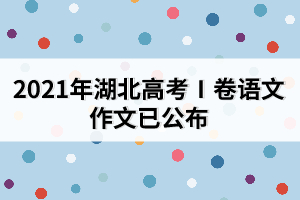 2021年湖北高考Ⅰ卷語文作文已公布