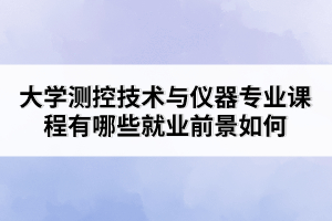 大學測控技術與儀器專業(yè)課程有哪些就業(yè)前景如何