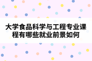 大學食品科學與工程專業(yè)課程有哪些就業(yè)前景如何 