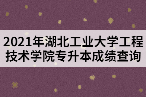 2021年湖北工業(yè)大學(xué)工程技術(shù)學(xué)院專升本成績查詢