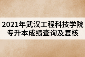 2021年武漢工程科技學(xué)院專升本成績查詢及復(fù)核