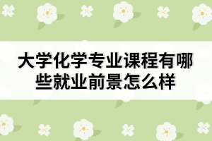 大學化學專業(yè)課程有哪些教育前景怎么樣