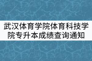 2021年武漢體育學(xué)院體育科技學(xué)院專升本招生考試成績(jī)查詢通知