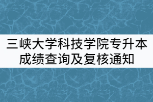 2021年三峽大學科技學院專升本考試成績查詢及復(fù)核通知