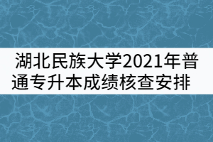 湖北民族大學(xué)2021年普通專升本成績(jī)核查安排    