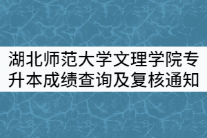 2021年湖北師范大學(xué)文理學(xué)院專升本成績(jī)查詢及復(fù)核通知