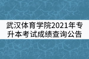 武漢體育學(xué)院2021年專升本考試成績查詢公告